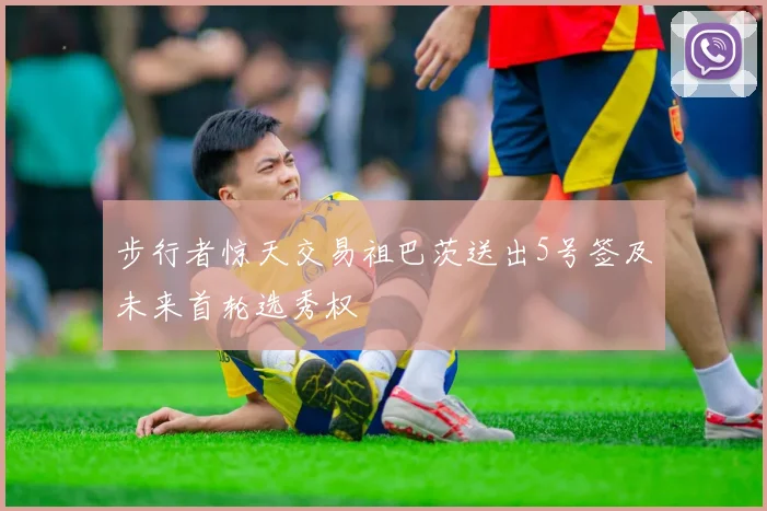 步行者惊天交易祖巴茨送出5号签及未来首轮选秀权
