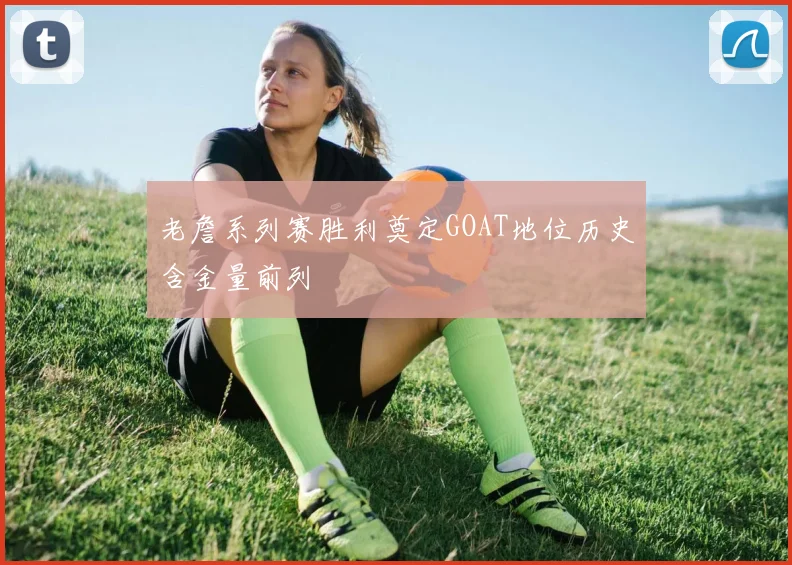 老詹系列赛胜利奠定GOAT地位历史含金量前列