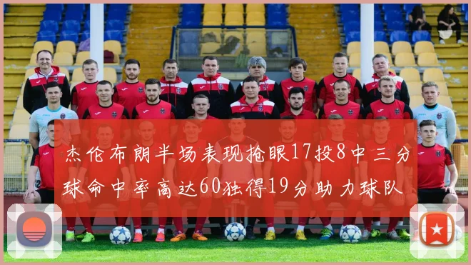 杰伦布朗半场表现抢眼17投8中三分球命中率高达60独得19分助力球队