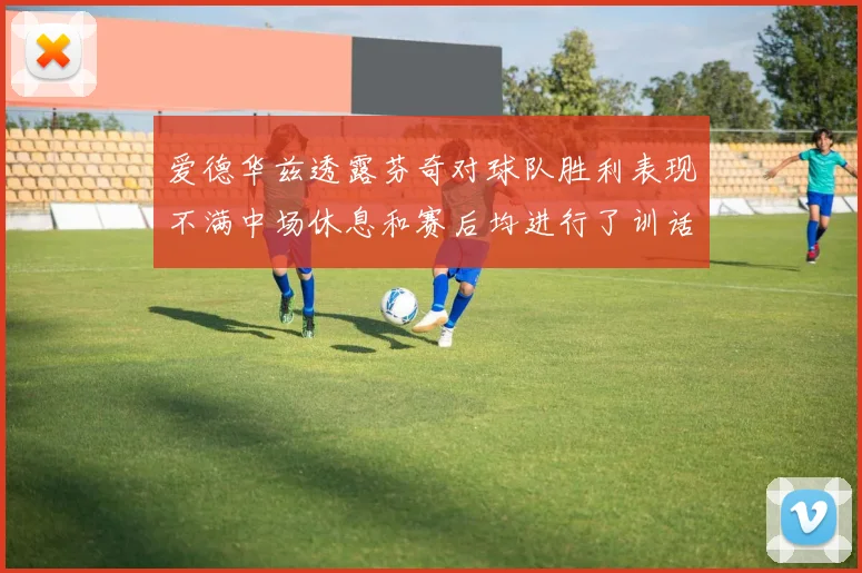 爱德华兹透露芬奇对球队胜利表现不满中场休息和赛后均进行了训话