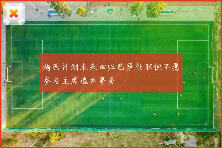 梅西计划未来回归巴萨任职但不愿参与主席选举事务