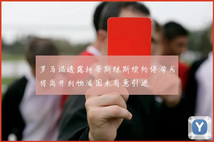 罗马诺透露柯蒂斯琼斯续约停滞或将离开利物浦国米有意引进