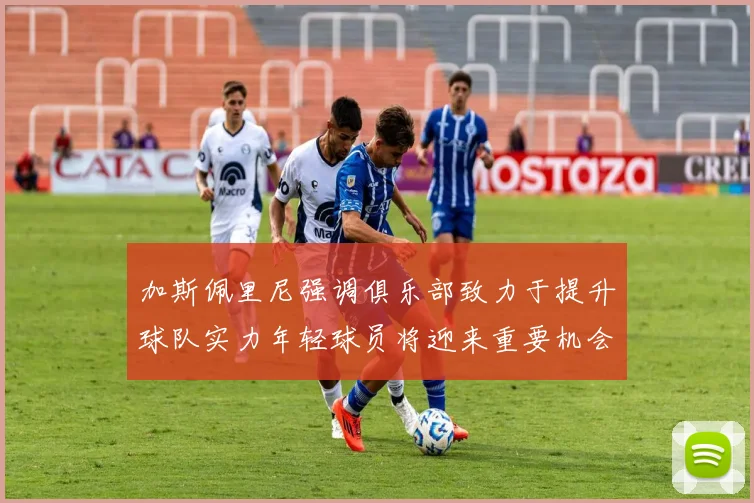 加斯佩里尼强调俱乐部致力于提升球队实力年轻球员将迎来重要机会