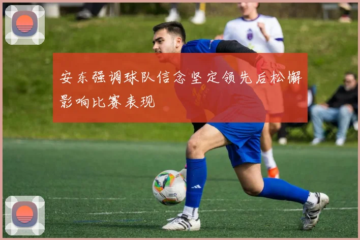 安东强调球队信念坚定领先后松懈影响比赛表现