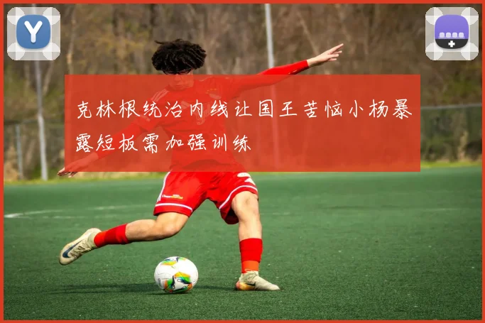 克林根统治内线让国王苦恼小杨暴露短板需加强训练