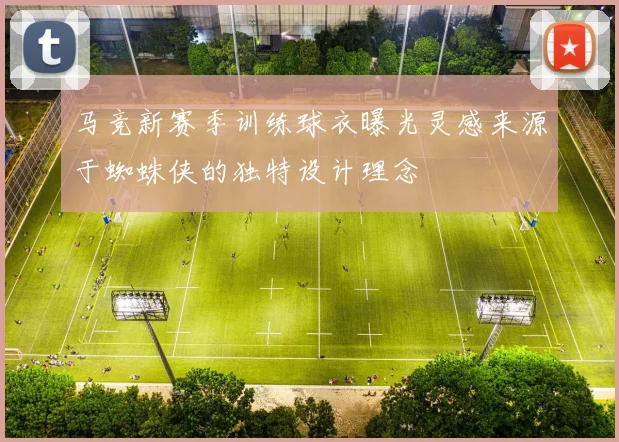 马竞新赛季训练球衣曝光灵感来源于蜘蛛侠的独特设计理念