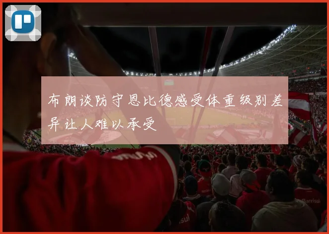 布朗谈防守恩比德感受体重级别差异让人难以承受