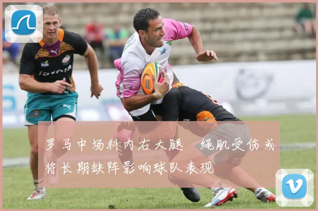 罗马中场科内右大腿腘绳肌受伤或将长期缺阵影响球队表现