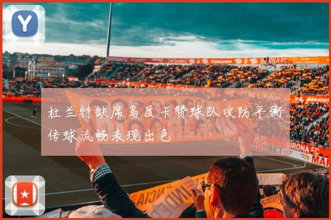 杜兰特缺席乌度卡赞球队攻防平衡传球流畅表现出色