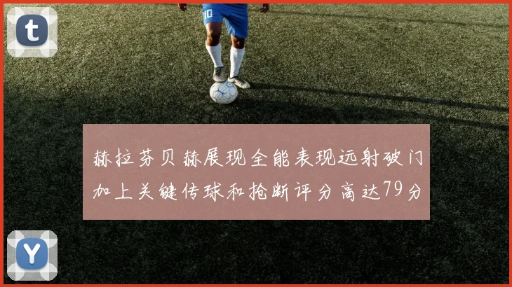 赫拉芬贝赫展现全能表现远射破门加上关键传球和抢断评分高达79分