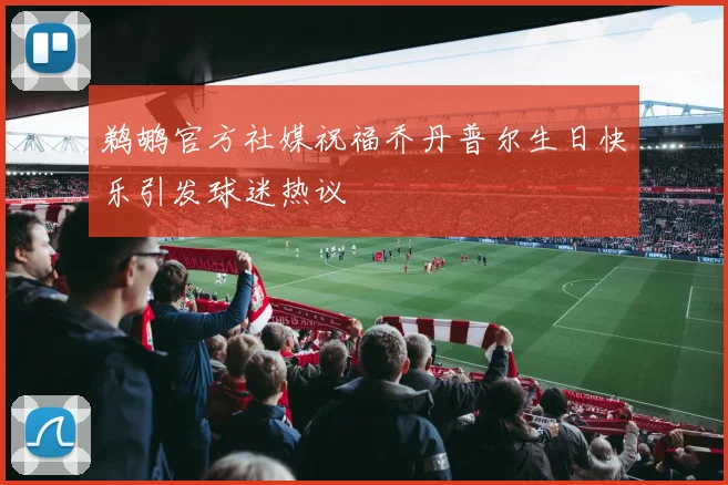 鹈鹕官方社媒祝福乔丹普尔生日快乐引发球迷热议